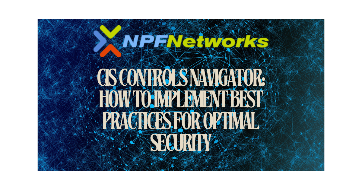 CIS Controls Navigator: How to Implement Best Practices for Optimal Security